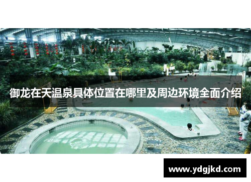 御龙在天温泉具体位置在哪里及周边环境全面介绍