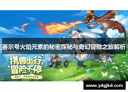 赛尔号火焰元素的秘密探秘与奇幻冒险之旅解析