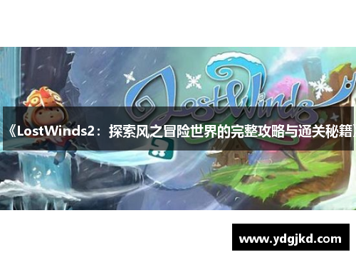 《LostWinds2：探索风之冒险世界的完整攻略与通关秘籍》