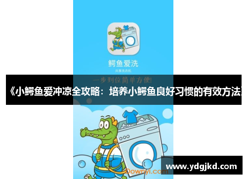 《小鳄鱼爱冲凉全攻略：培养小鳄鱼良好习惯的有效方法》