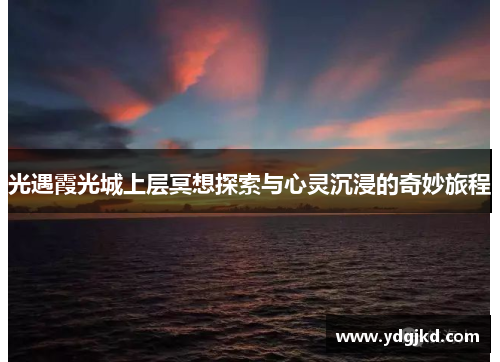 光遇霞光城上层冥想探索与心灵沉浸的奇妙旅程