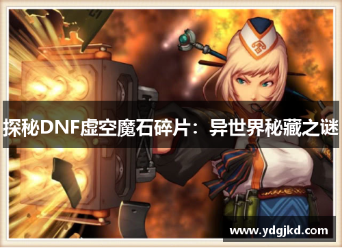 探秘DNF虚空魔石碎片：异世界秘藏之谜