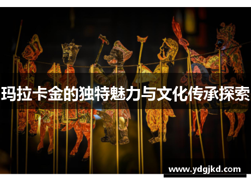 玛拉卡金的独特魅力与文化传承探索